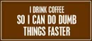 Drink Coffee - Do dumb things faster