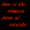 Love Is The Slowest Form of Suicide