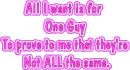 All I want is for one guy to prove to me that they're not all the same