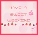 HAVE A SWEET WEEKEND