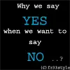 why we say YES when we want to say NO ?