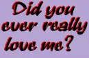 Did you ever really love me?