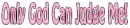 Only God Can....