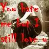 You hate me but I still love you