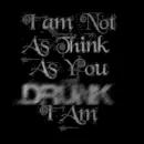 Im Not As Think As You Drunk I Am