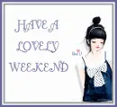 HAVE A LOVELY WEEKEND