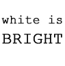 white is BRIGHT