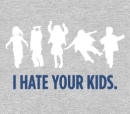 I hate your kids. Yessiree