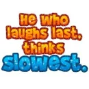 He who laughs last