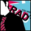 you are rad!
