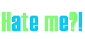 hate me?!