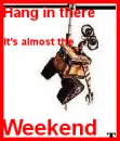 HANG IN THERE ALMOST THE WEEKEND