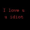 i love u u idiot