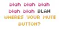 blah blah blah , wheres u mute botton?
