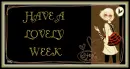HAVE A LOVELY WEEK