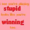 you're stupid