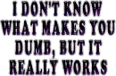 DUMB WORKS ON YOU, so 