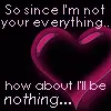 Since i'm not your everything.....