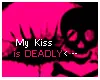 my kiss is deadly!! wow