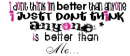NO ONE IS BETTER THAN ME