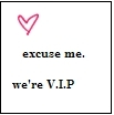 excuse me..we're vip