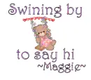 Swining by to say hi-Maggie