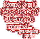 Some day I hope to get married (buuurn)
