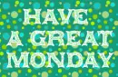 have a great monday