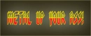 Metal up your ass!
