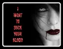 I want to suck your blood vampire