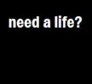 need a life