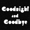 Goodnight and Goodbye