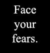 Face your fears