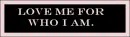 Love me for who I am