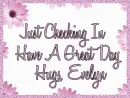 Just Checking In Have A Great Day Hugs, Evelyn