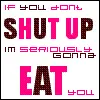 shut up or i will eat you