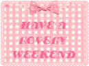 HAVE A LOVELY  WEEKEND