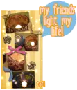 My friends light my life!
