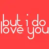 I do Love you
