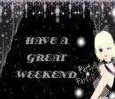 HAVE A GREAT WEEKEND