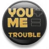 you+me=trouble button