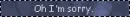 oh sorry , did i hurt your feelings