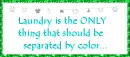 Laundry is the ONLY thing that should be separated by color