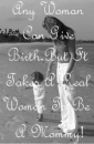 any woman can give birth but it takes a real woman to be a mommy