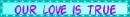 our love is true