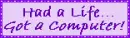 had a life, got a computer