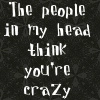The people in my head think you're crazy 