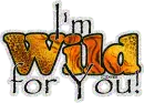 I'm wild for you!