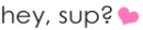hey, sup?
