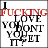 f*cking love you!
